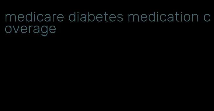 medicare diabetes medication coverage