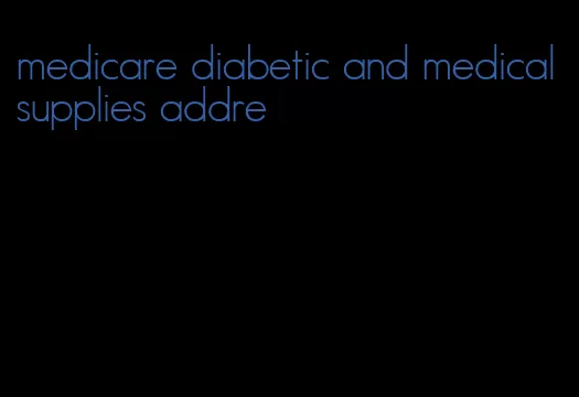 medicare diabetic and medical supplies addre
