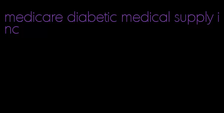 medicare diabetic medical supply inc