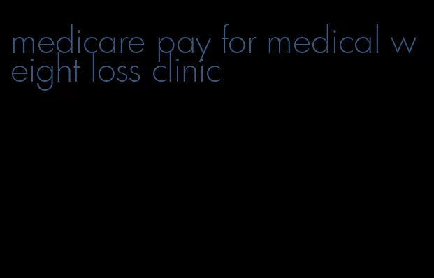 medicare pay for medical weight loss clinic