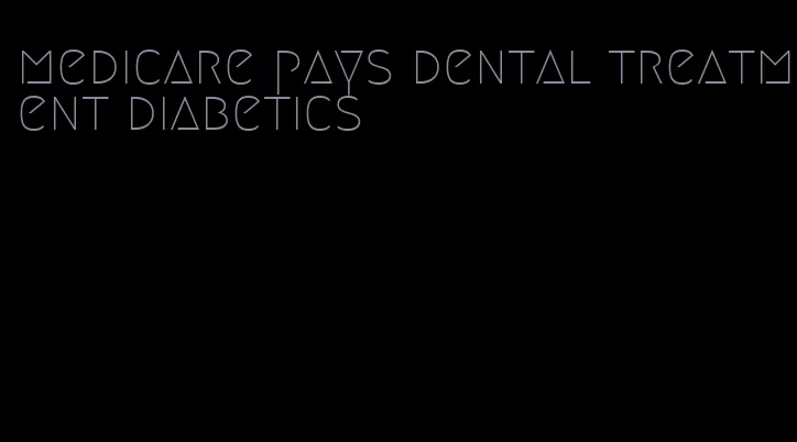 medicare pays dental treatment diabetics
