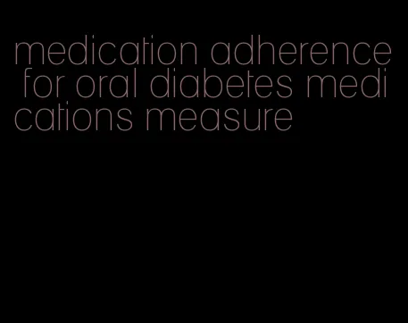 medication adherence for oral diabetes medications measure