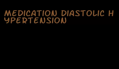 medication diastolic hypertension