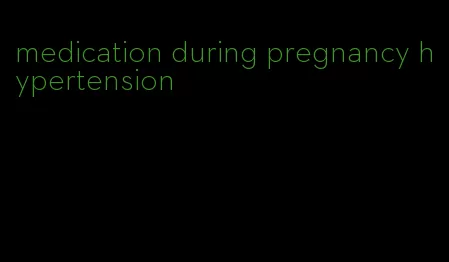 medication during pregnancy hypertension