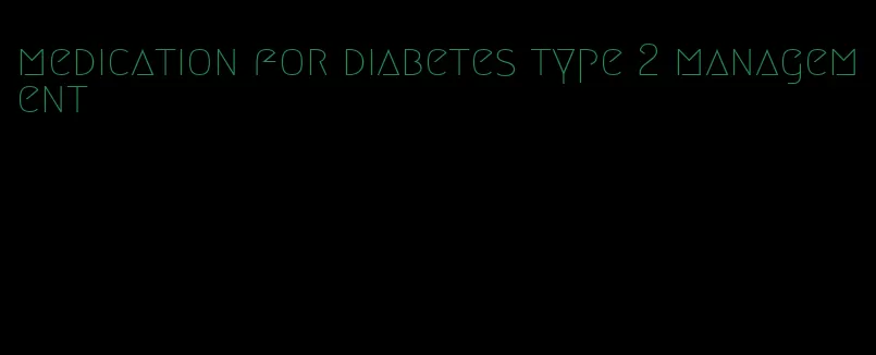 medication for diabetes type 2 management