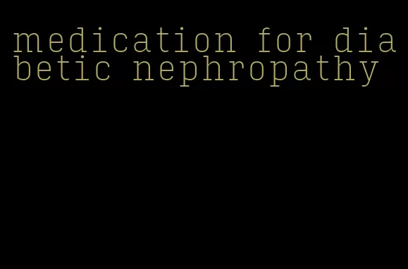 medication for diabetic nephropathy