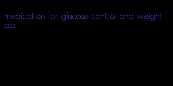 medication for glucose control and weight loss