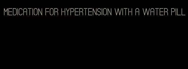 medication for hypertension with a water pill
