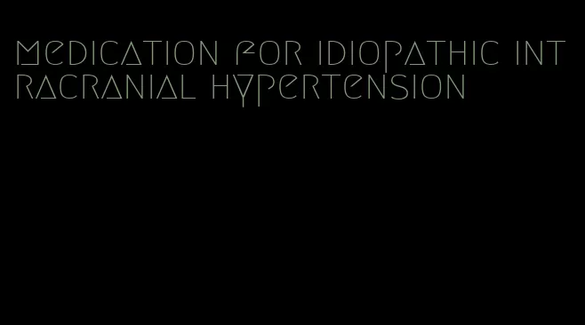 medication for idiopathic intracranial hypertension
