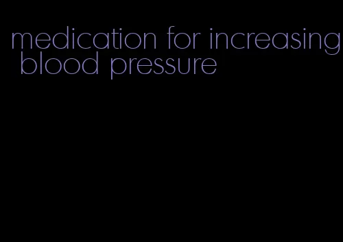 medication for increasing blood pressure