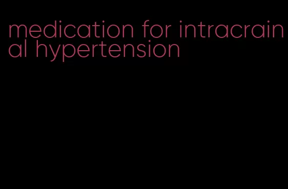 medication for intracrainal hypertension