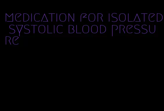medication for isolated systolic blood pressure