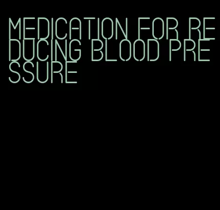 medication for reducing blood pressure