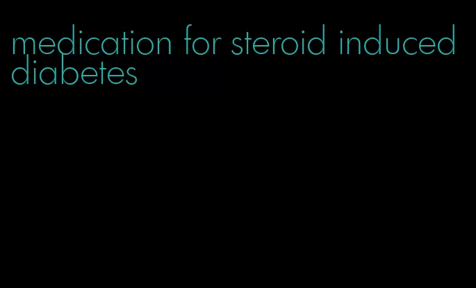 medication for steroid induced diabetes