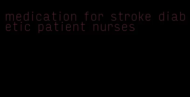 medication for stroke diabetic patient nurses