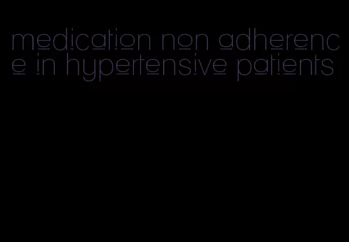 medication non adherence in hypertensive patients