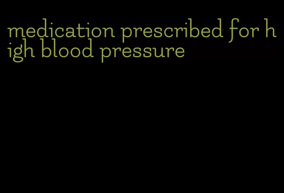 medication prescribed for high blood pressure