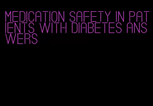 medication safety in patients with diabetes answers