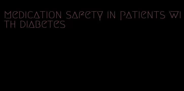 medication safety in patients with diabetes
