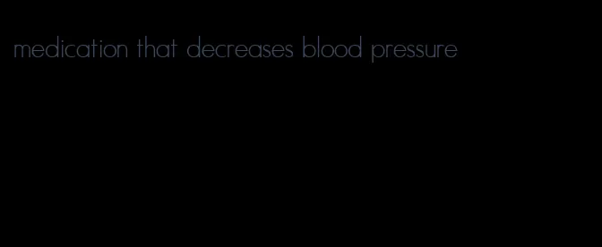 medication that decreases blood pressure