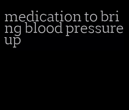 medication to bring blood pressure up