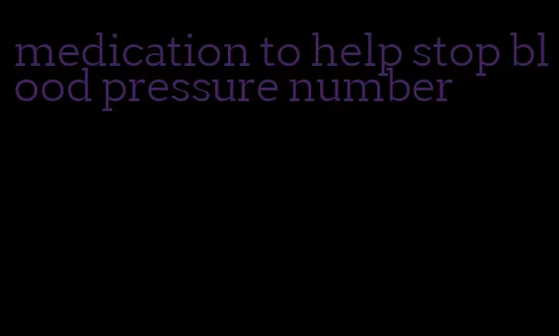 medication to help stop blood pressure number