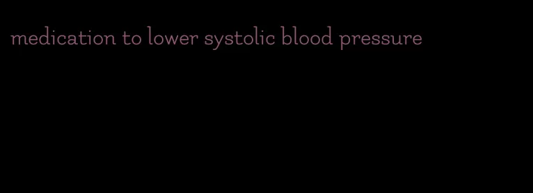 medication to lower systolic blood pressure