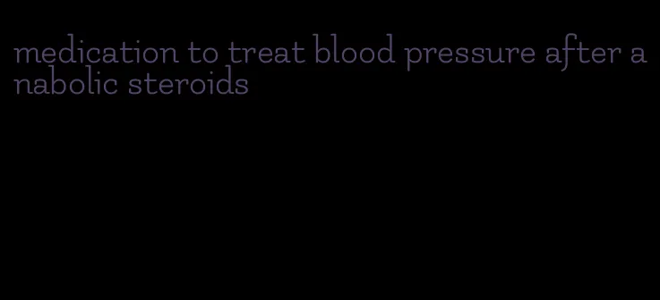 medication to treat blood pressure after anabolic steroids