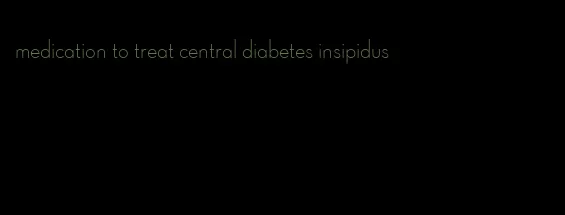 medication to treat central diabetes insipidus