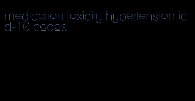 medication toxicity hypertension icd-10 codes