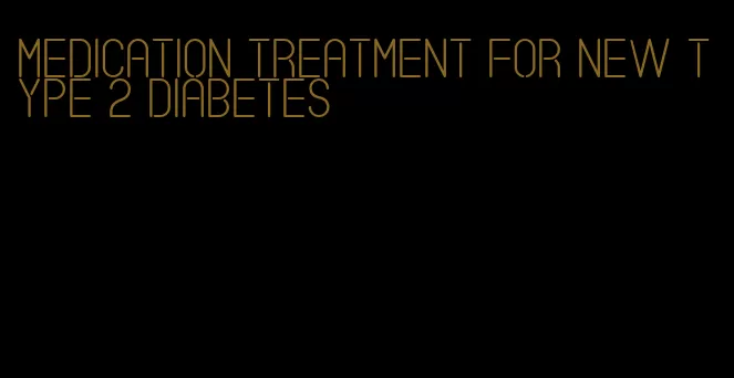 medication treatment for new type 2 diabetes