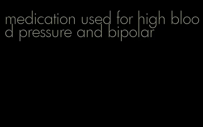 medication used for high blood pressure and bipolar