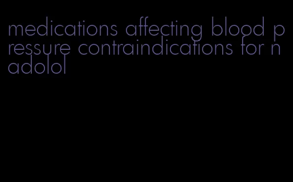 medications affecting blood pressure contraindications for nadolol