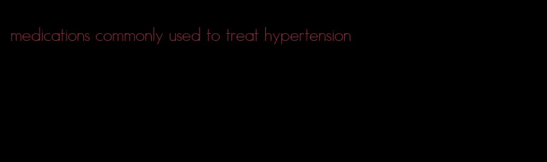 medications commonly used to treat hypertension