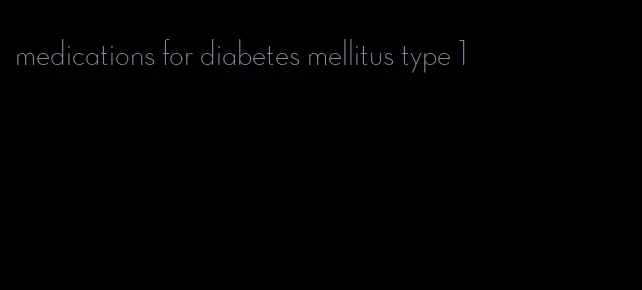medications for diabetes mellitus type 1