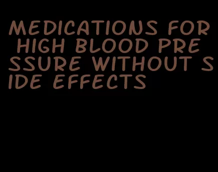 medications for high blood pressure without side effects