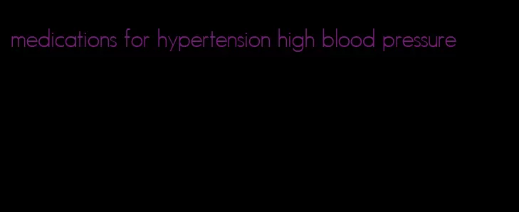 medications for hypertension high blood pressure