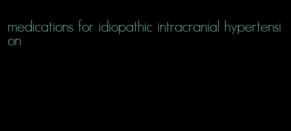 medications for idiopathic intracranial hypertension
