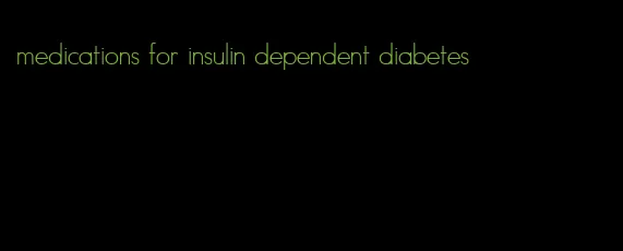 medications for insulin dependent diabetes