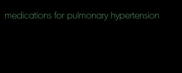 medications for pulmonary hypertension