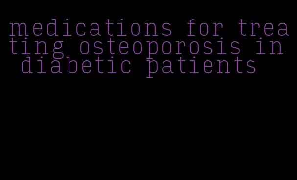 medications for treating osteoporosis in diabetic patients