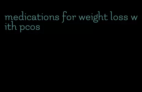 medications for weight loss with pcos