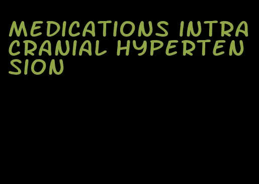 medications intracranial hypertension