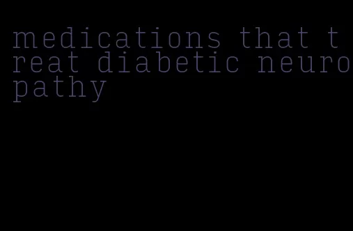 medications that treat diabetic neuropathy