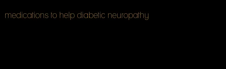 medications to help diabetic neuropathy