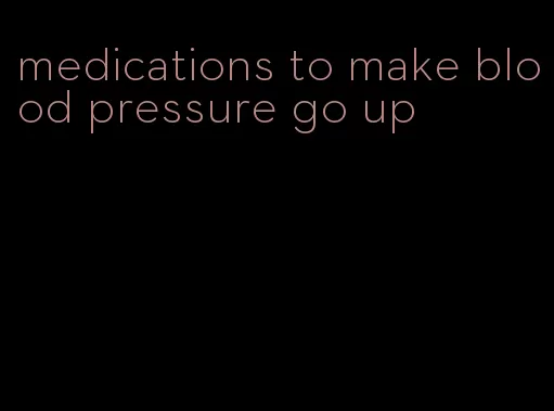 medications to make blood pressure go up