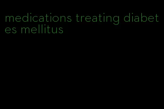 medications treating diabetes mellitus