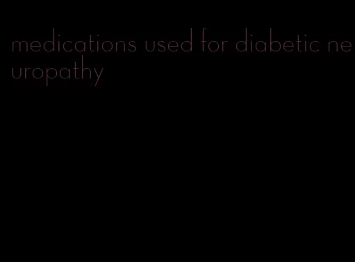 medications used for diabetic neuropathy