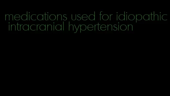medications used for idiopathic intracranial hypertension
