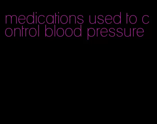 medications used to control blood pressure